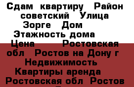 Сдам  квартиру › Район ­ советский › Улица ­ Зорге › Дом ­ 26 › Этажность дома ­ 9 › Цена ­ 13 - Ростовская обл., Ростов-на-Дону г. Недвижимость » Квартиры аренда   . Ростовская обл.,Ростов-на-Дону г.